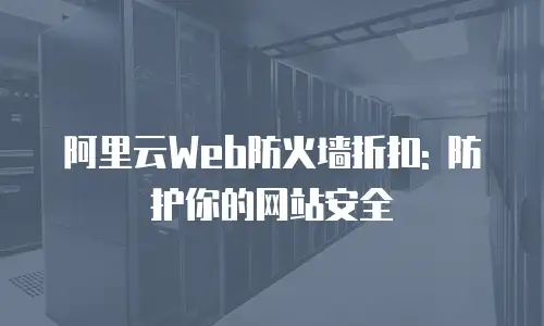 阿里云Web防火墙折扣: 防护你的网站安全