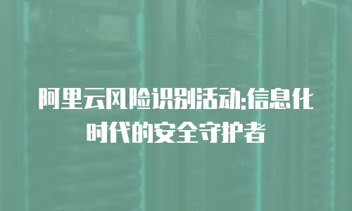 阿里云风险识别活动:信息化时代的安全守护者