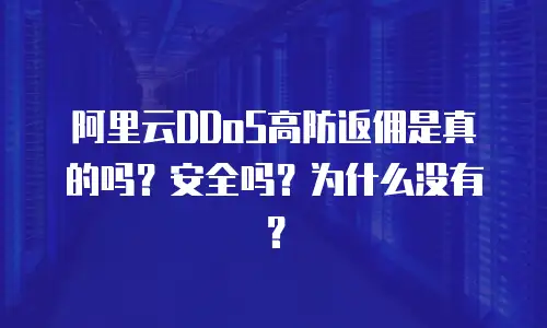 阿里云DDoS高防返佣是真的吗？安全吗？为什么没有？