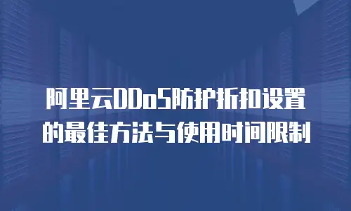 阿里云DDoS防护折扣设置的最佳方法与使用时间限制