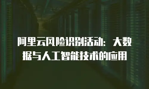 阿里云风险识别活动：大数据与人工智能技术的应用