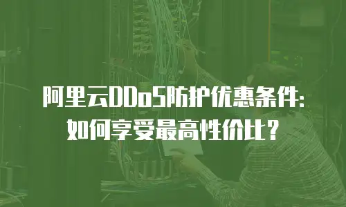 阿里云DDoS防护优惠条件：如何享受最高性价比？
