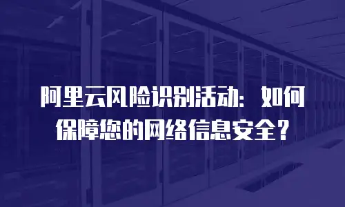 阿里云风险识别活动：如何保障您的网络信息安全？