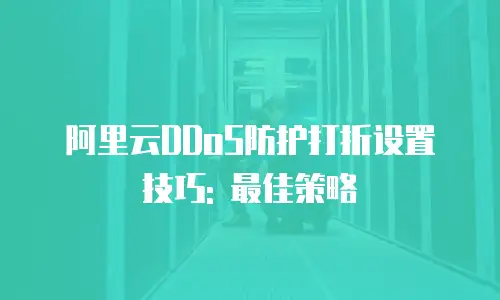 阿里云DDoS防护打折设置技巧: 最佳策略