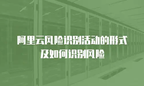 阿里云风险识别活动的形式及如何识别风险