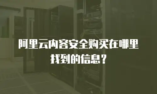 阿里云内容安全购买在哪里找到的信息？