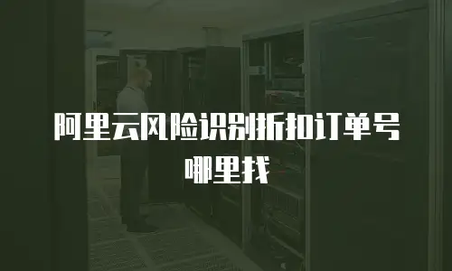 阿里云风险识别折扣订单号哪里找