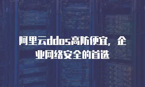 阿里云ddos高防便宜，企业网络安全的首选
