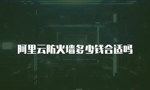 阿里云防火墙多少钱合适吗