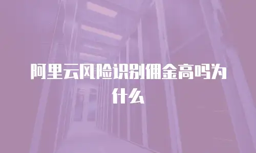 阿里云风险识别佣金高吗为什么