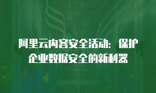 阿里云内容安全活动：保护企业数据安全的新利器