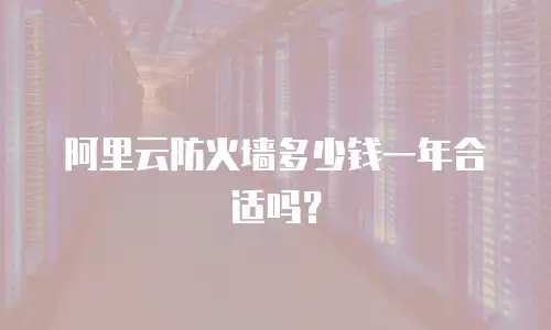 阿里云防火墙多少钱一年合适吗？
