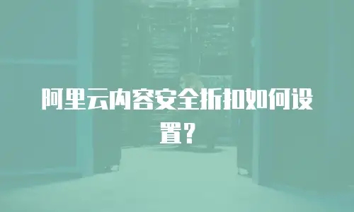 阿里云内容安全折扣如何设置？