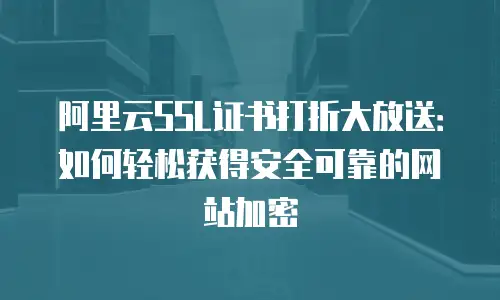 阿里云SSL证书打折大放送：如何轻松获得安全可靠的网站加密
