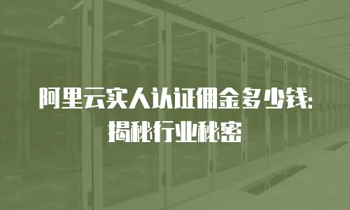 阿里云实人认证佣金多少钱：揭秘行业秘密