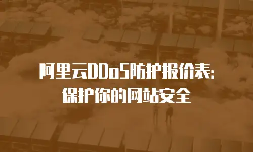 阿里云DDoS防护报价表：保护你的网站安全