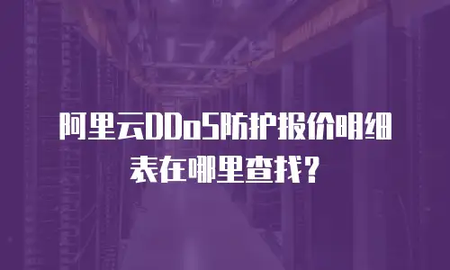 阿里云DDoS防护报价明细表在哪里查找？