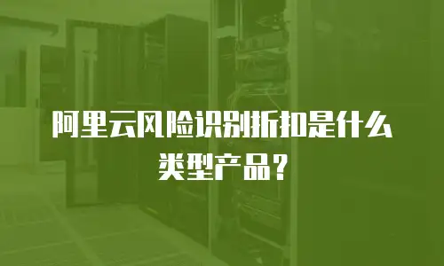 阿里云风险识别折扣是什么类型产品？