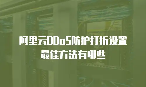 阿里云DDoS防护打折设置最佳方法有哪些