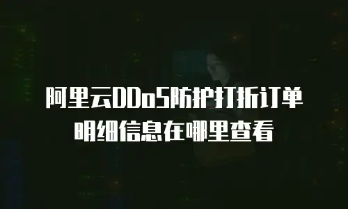 阿里云DDoS防护打折订单明细信息在哪里查看
