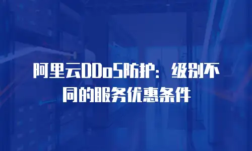 阿里云DDoS防护：级别不同的服务优惠条件