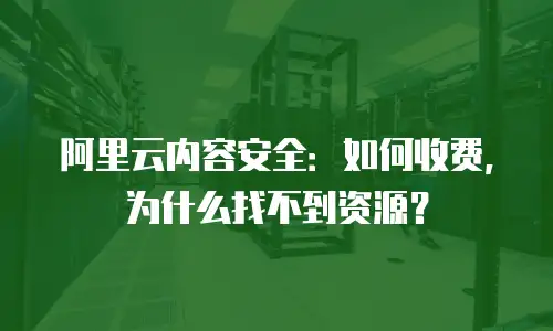 阿里云内容安全：如何收费，为什么找不到资源？