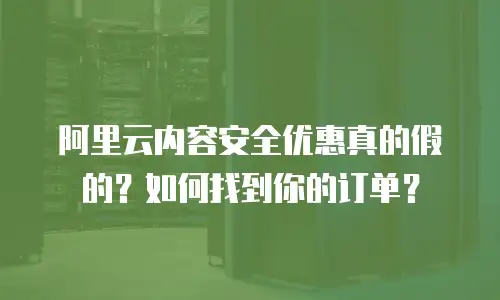 阿里云内容安全优惠真的假的？如何找到你的订单？