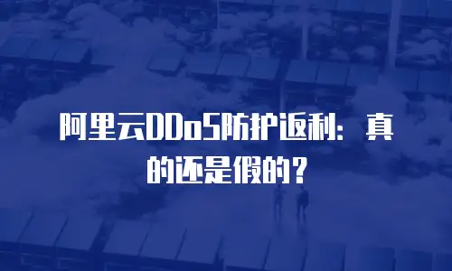 阿里云DDoS防护返利：真的还是假的？
