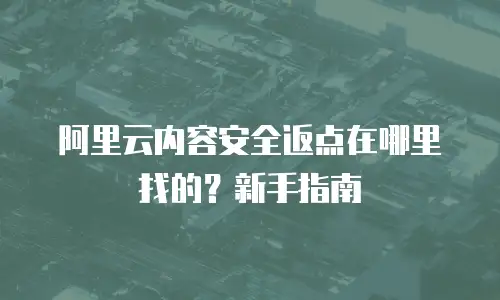阿里云内容安全返点在哪里找的？新手指南