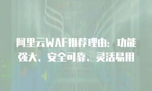 阿里云WAF推荐理由：功能强大、安全可靠、灵活易用