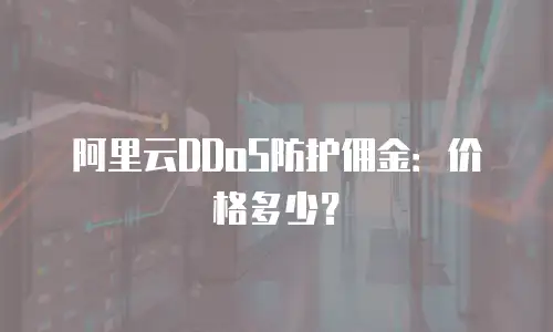 阿里云DDoS防护佣金：价格多少？