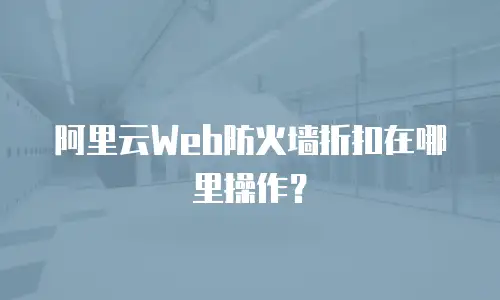 阿里云Web防火墙折扣在哪里操作？