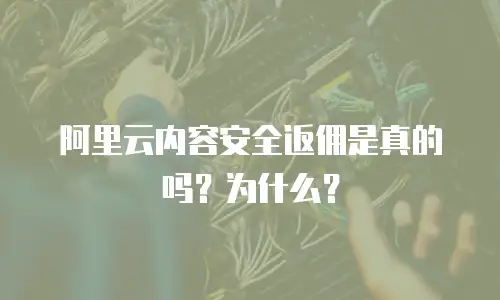 阿里云内容安全返佣是真的吗？为什么？