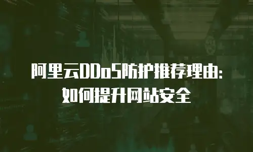 阿里云DDoS防护推荐理由：如何提升网站安全