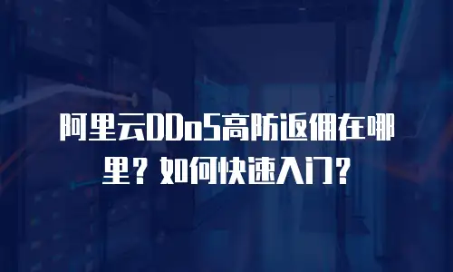 阿里云DDoS高防返佣在哪里？如何快速入门？