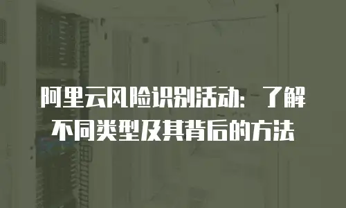 阿里云风险识别活动：了解不同类型及其背后的方法