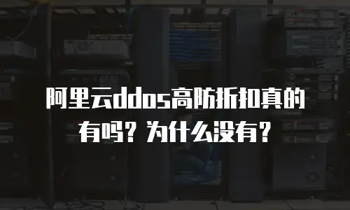 阿里云ddos高防折扣真的有吗？为什么没有？