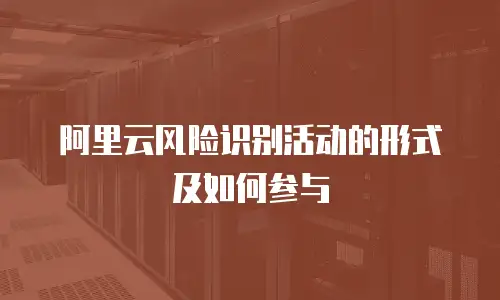 阿里云风险识别活动的形式及如何参与