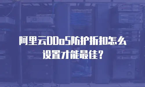 阿里云DDoS防护折扣怎么设置才能最佳？