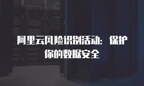 阿里云风险识别活动：保护你的数据安全