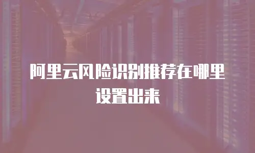 阿里云风险识别推荐在哪里设置出来