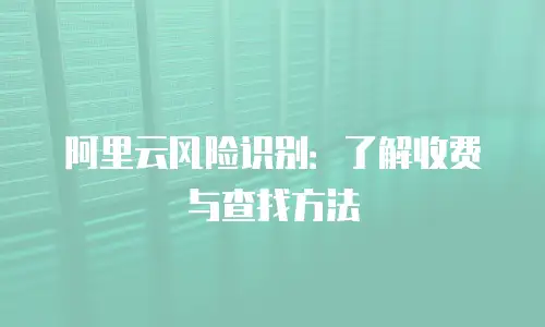 阿里云风险识别：了解收费与查找方法