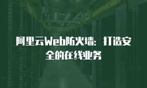 阿里云Web防火墙：打造安全的在线业务