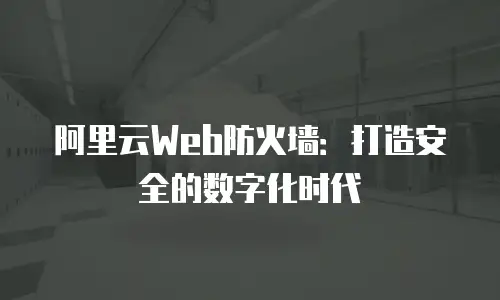 阿里云Web防火墙：打造安全的数字化时代