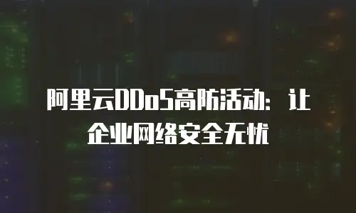 阿里云DDoS高防活动：让企业网络安全无忧