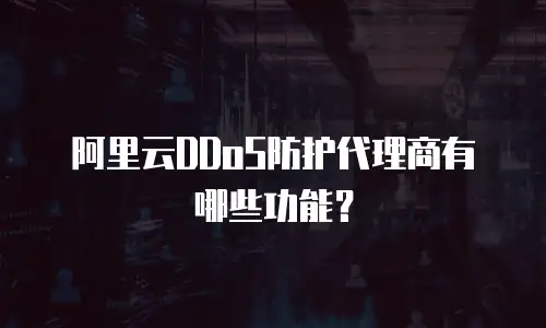 阿里云DDoS防护代理商有哪些功能？