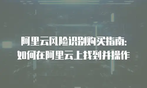 阿里云风险识别购买指南：如何在阿里云上找到并操作