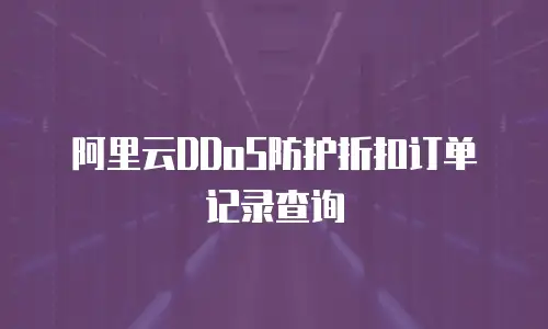 阿里云DDoS防护折扣订单记录查询