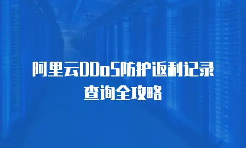阿里云DDoS防护返利记录查询全攻略