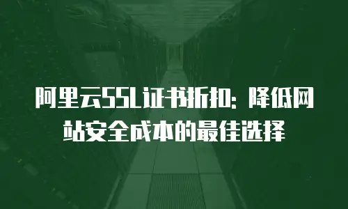 阿里云SSL证书折扣: 降低网站安全成本的最佳选择